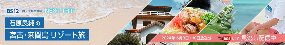BS12　NEXTTRIP「石原良純の宮古・来間島リゾート旅」