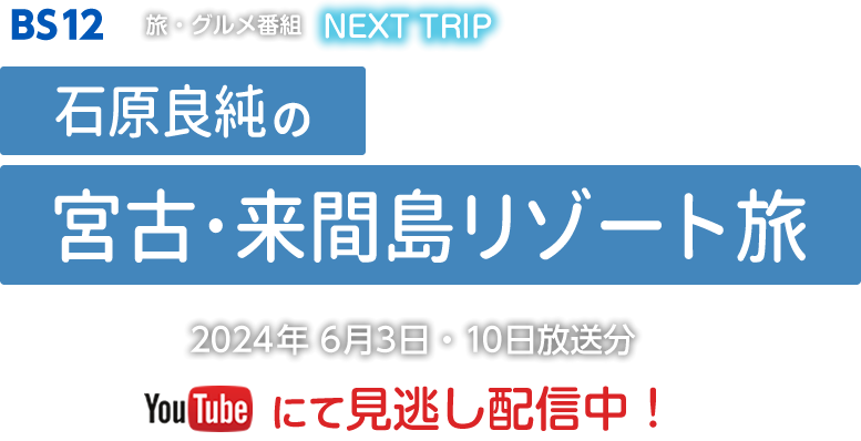 BS12　NEXTTRIP「石原良純の宮古・来間島リゾート旅」
