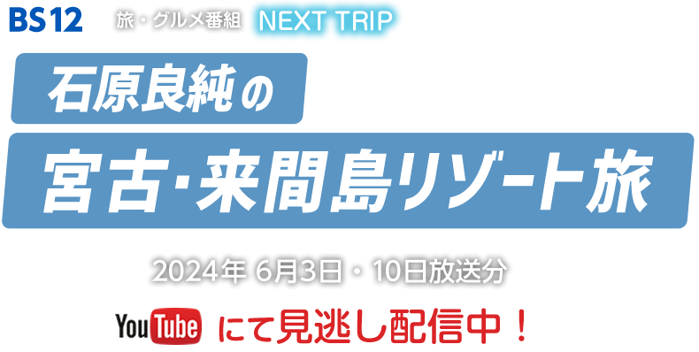 BS12　NEXTTRIP「石原良純の宮古・来間島リゾート旅」